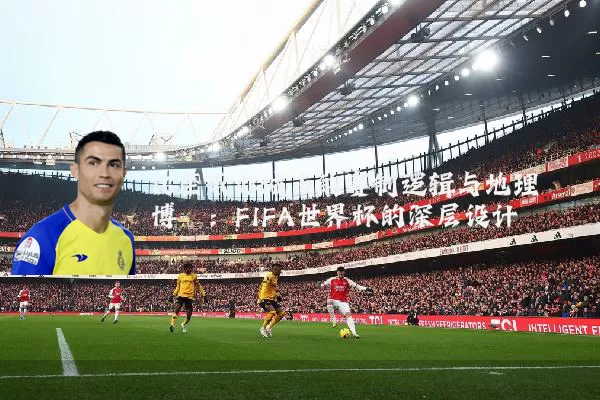 16座承办城市的赛制逻辑与地理博弈：FIFA世界杯的深层设计