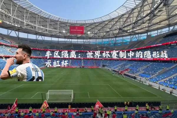 半区隔离：世界杯赛制中的隐形战术杠杆