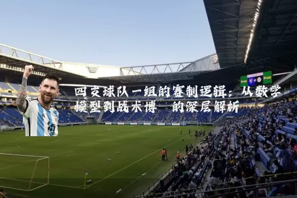 四支球队一组的赛制逻辑：从数学模型到战术博弈的深层解析