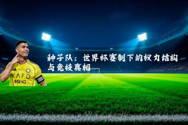 种子队:世界杯赛制下的权力结构与竞技真相