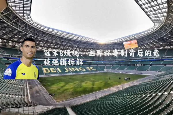 冠军8场制：世界杯赛制背后的竞技逻辑拆解