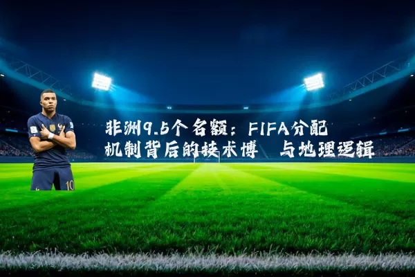 非洲9.5个名额：FIFA分配机制背后的技术博弈与地理逻辑