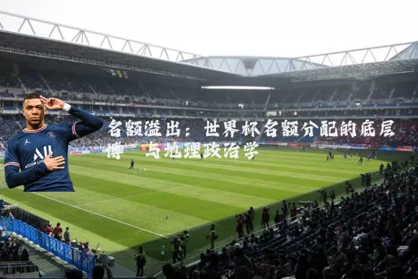 名额溢出:世界杯名额分配的底层博弈与地理政治学