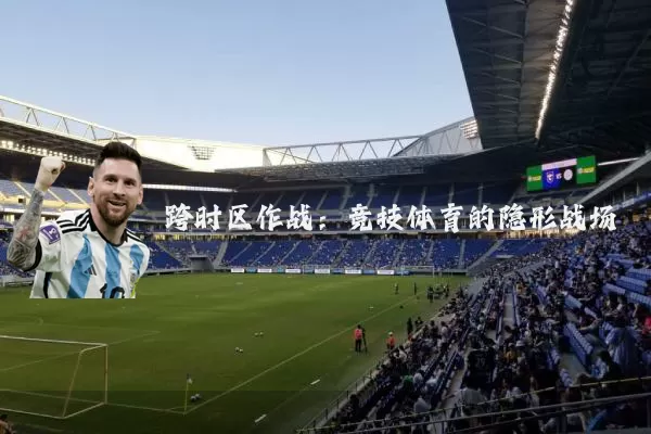 跨时区作战：竞技体育的隐形战场