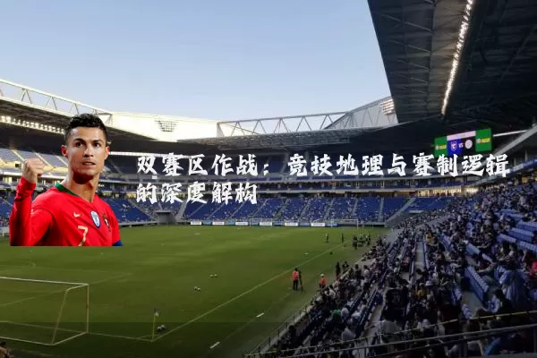 双赛区作战：竞技地理与赛制逻辑的深度解构