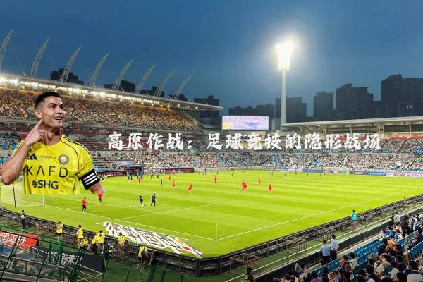 高原作战：足球竞技的隐形战场