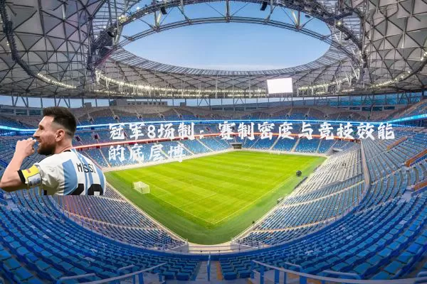 冠军8场制:赛制密度与竞技效能的底层博弈