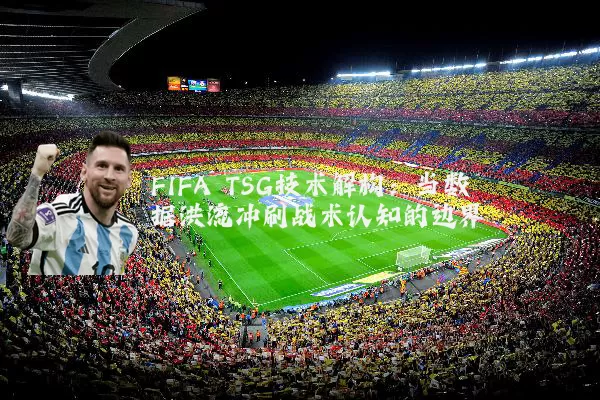 FIFA TSG技术解构：当数据洪流冲刷战术认知的边界