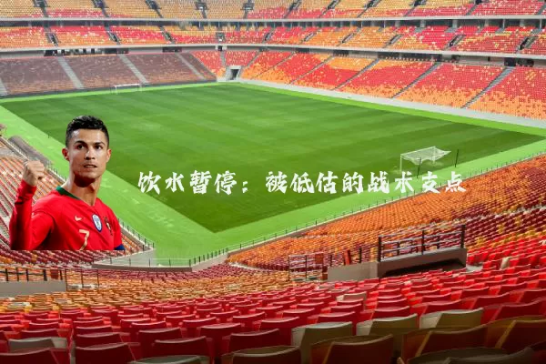 饮水暂停:被低估的战术支点