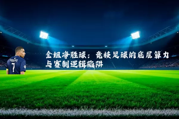 全组净胜球：竞技足球的底层算力与赛制逻辑陷阱